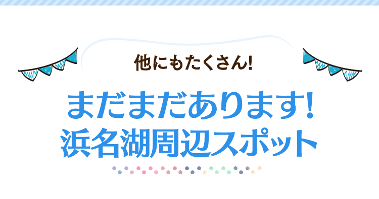 まだまだあります!浜名湖周辺スポット