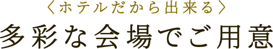 〈ホテルだから出来る〉多彩な会場でご用意 