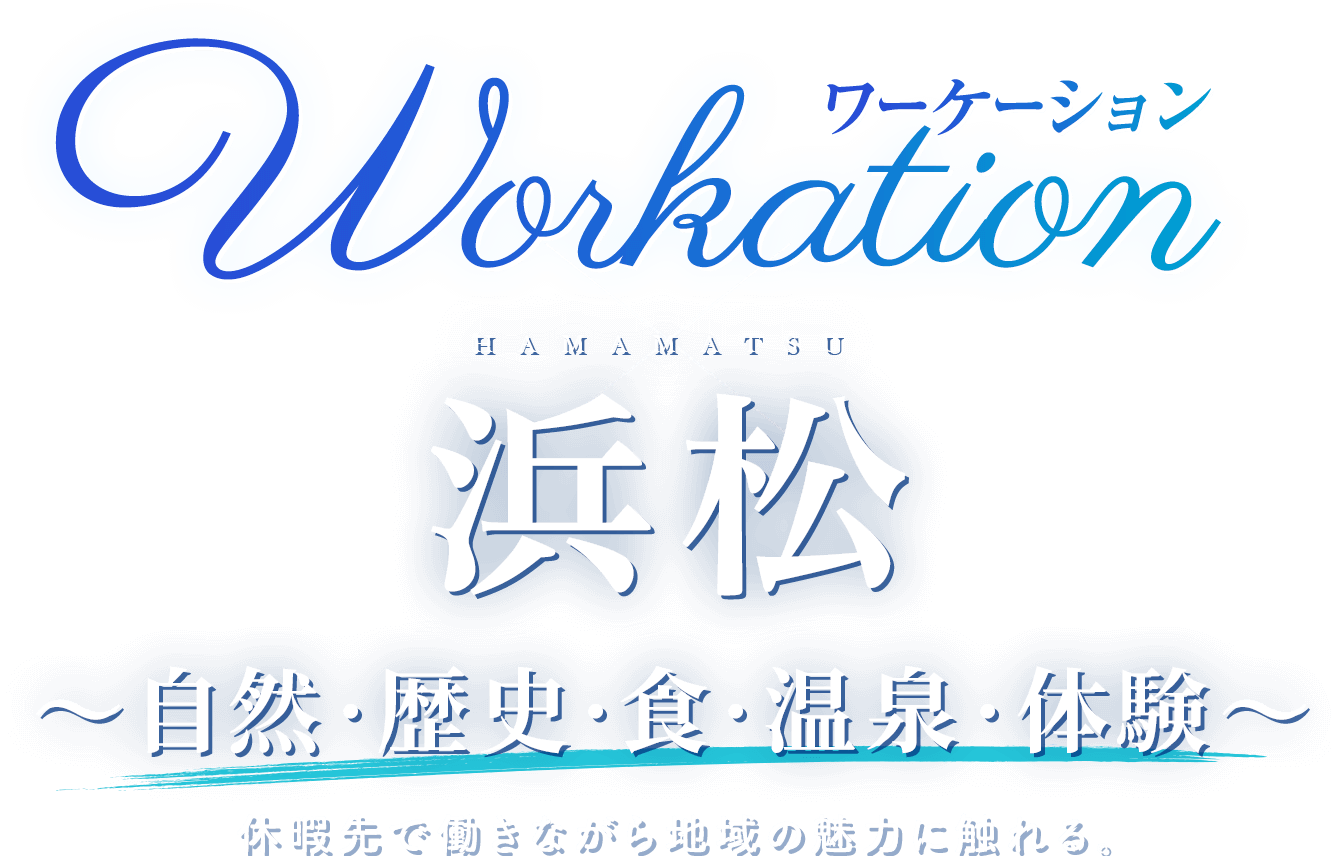 Workation ワーケーション HAMAMATSU 浜松 〜自然・歴史・食・温泉・体験〜休暇先で働きながら地域の魅力に触れる。