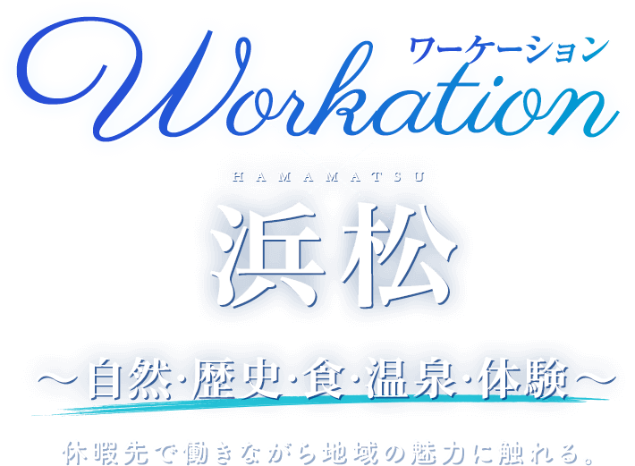 Workation ワーケーション HAMAMATSU 浜松 〜自然・歴史・食・温泉・体験〜休暇先で働きながら地域の魅力に触れる。