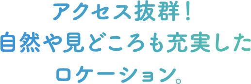 アクセス抜群！自然や見どころも充実したロケーション
